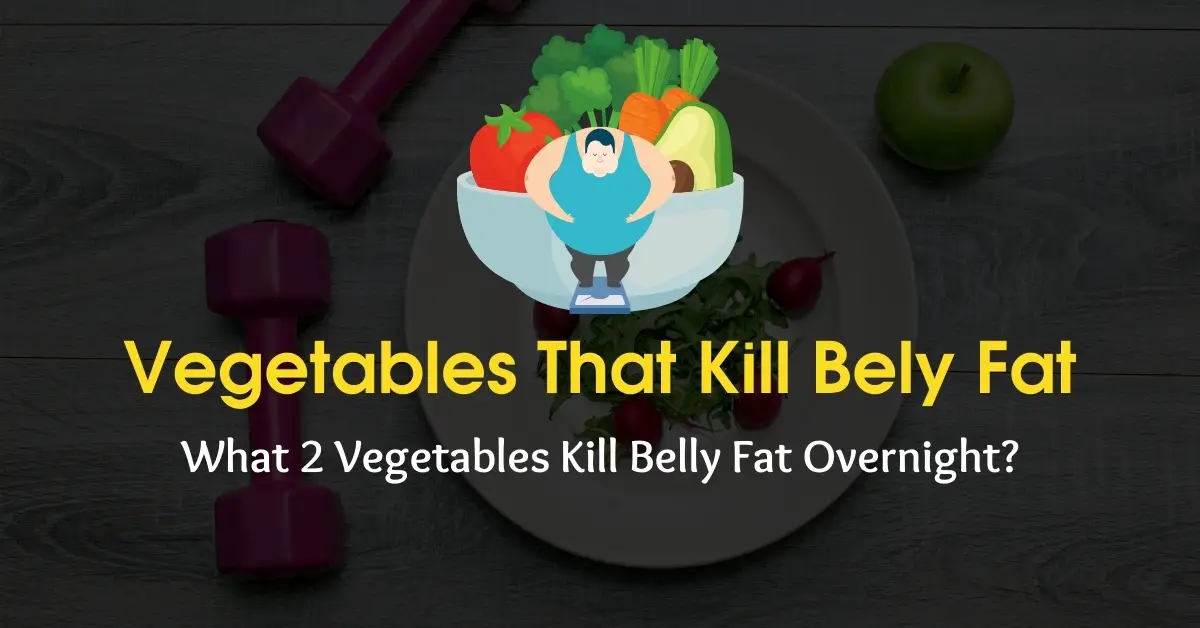 What 2 vegetables kill belly fat overnight