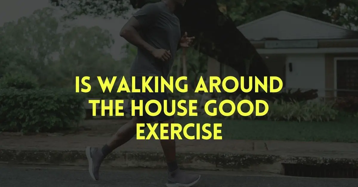 Is walking around the house good exercise
